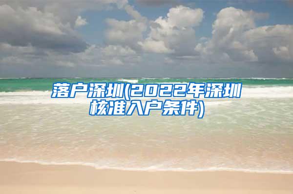 落户深圳(2022年深圳核准入户条件)