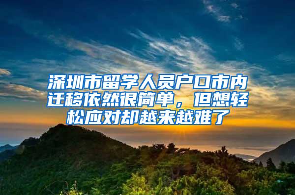 深圳市留学人员户口市内迁移依然很简单，但想轻松应对却越来越难了