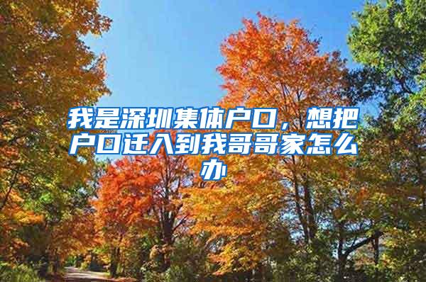 我是深圳集体户口，想把户口迁入到我哥哥家怎么办