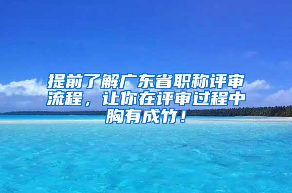 提前了解广东省职称评审流程，让你在评审过程中胸有成竹！