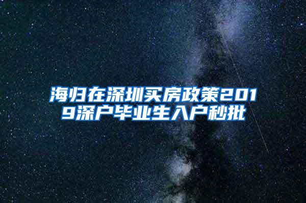 海归在深圳买房政策2019深户毕业生入户秒批