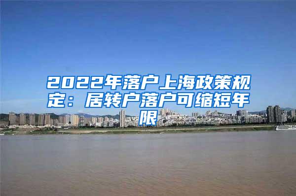 2022年落户上海政策规定：居转户落户可缩短年限