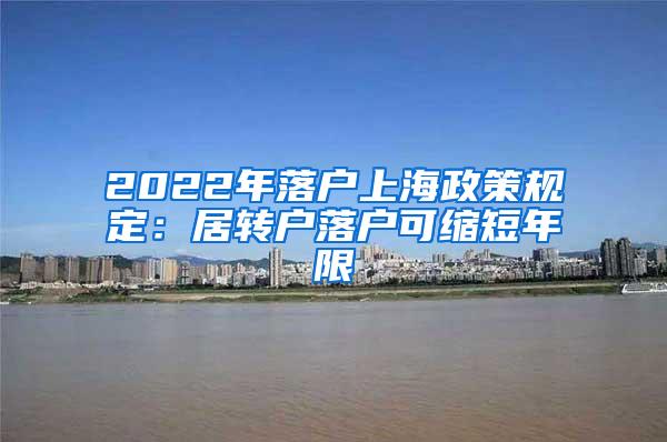 2022年落户上海政策规定：居转户落户可缩短年限