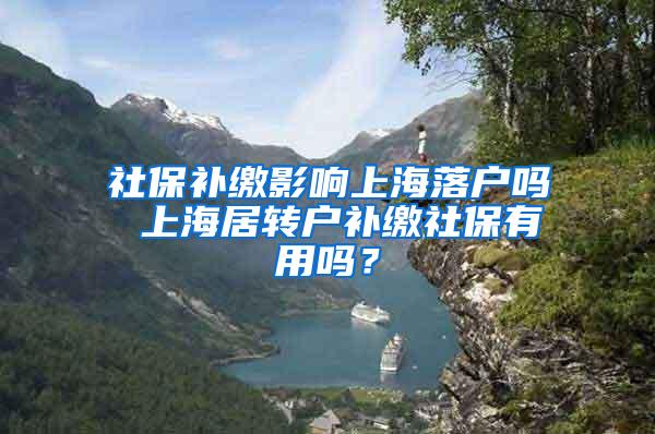 社保补缴影响上海落户吗 上海居转户补缴社保有用吗？