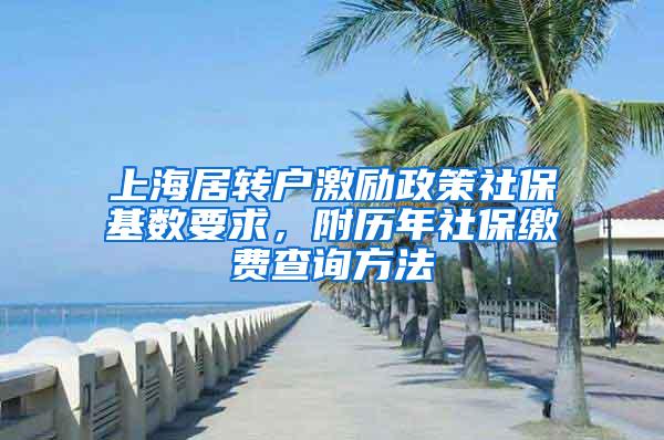上海居转户激励政策社保基数要求，附历年社保缴费查询方法
