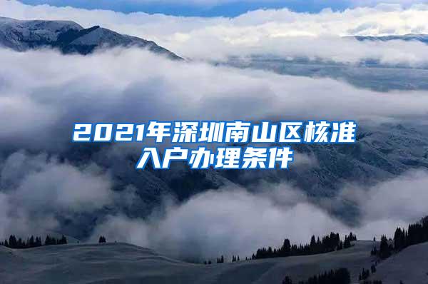 2021年深圳南山区核准入户办理条件