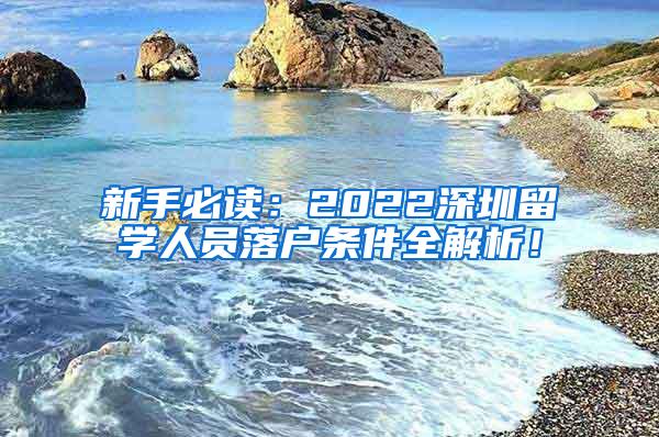 新手必读：2022深圳留学人员落户条件全解析！