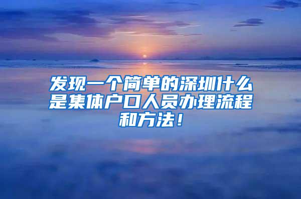 发现一个简单的深圳什么是集体户口人员办理流程和方法！