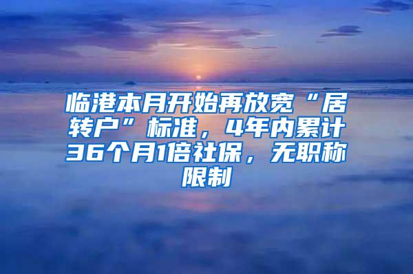 临港本月开始再放宽“居转户”标准，4年内累计36个月1倍社保，无职称限制