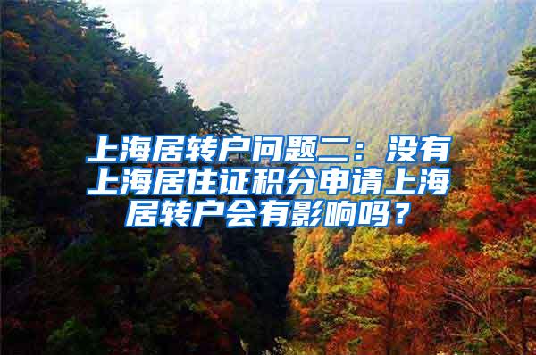 上海居转户问题二：没有上海居住证积分申请上海居转户会有影响吗？