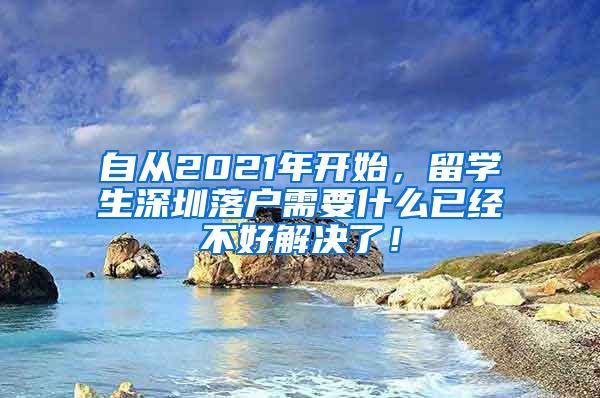 自从2021年开始，留学生深圳落户需要什么已经不好解决了！