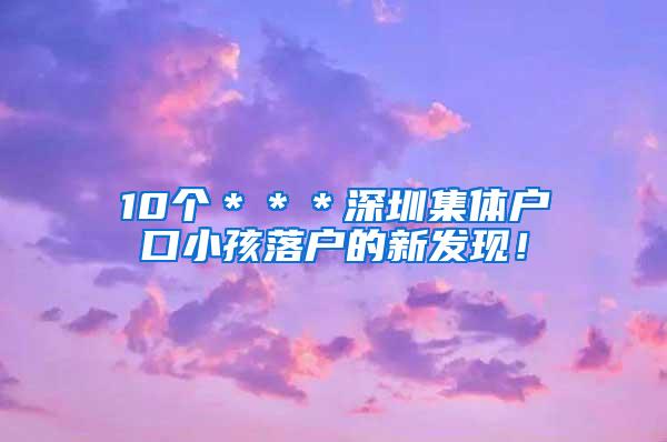 10个＊＊＊深圳集体户口小孩落户的新发现！