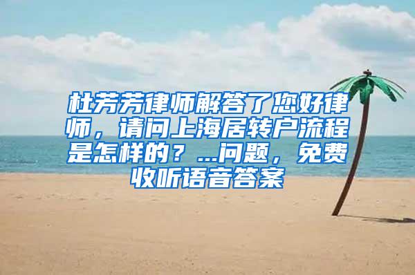 杜芳芳律师解答了您好律师，请问上海居转户流程是怎样的？...问题，免费收听语音答案