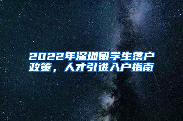 2022年深圳留学生落户政策，人才引进入户指南