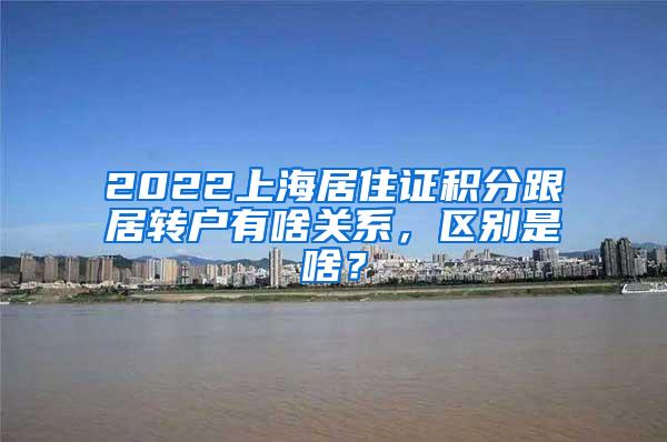 2022上海居住证积分跟居转户有啥关系，区别是啥？