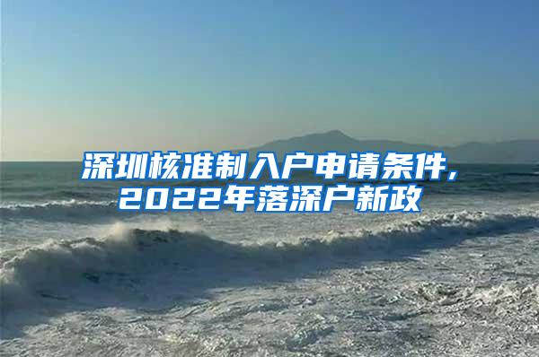 深圳核准制入户申请条件,2022年落深户新政