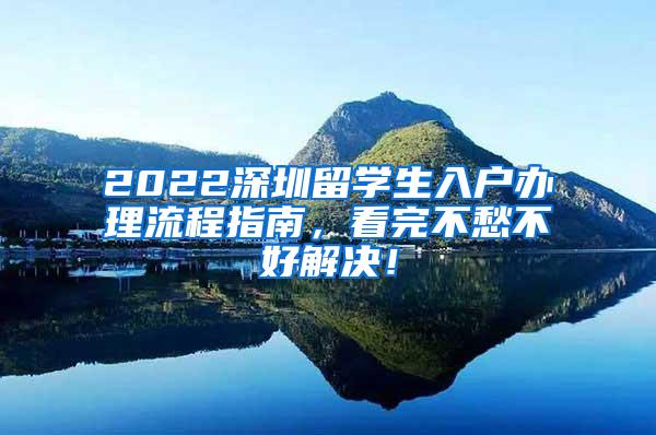 2022深圳留学生入户办理流程指南，看完不愁不好解决！