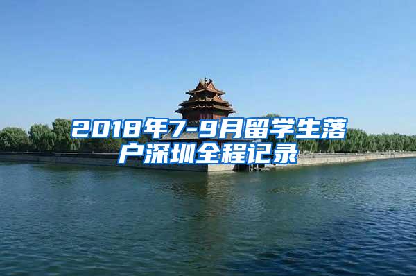 2018年7-9月留学生落户深圳全程记录