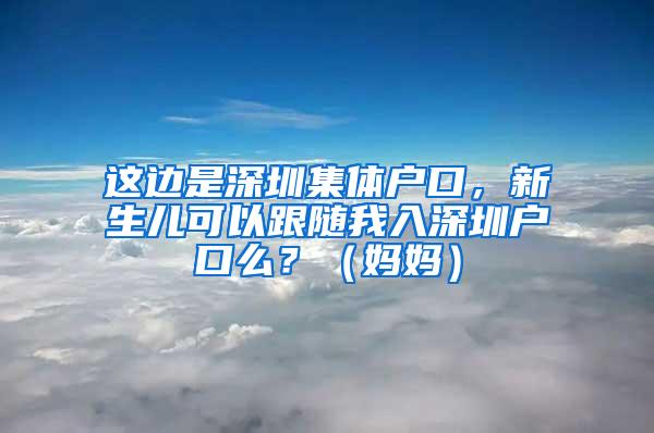 这边是深圳集体户口，新生儿可以跟随我入深圳户口么？（妈妈）