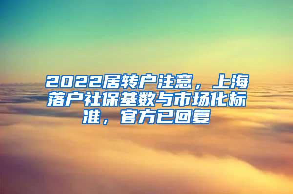 2022居转户注意，上海落户社保基数与市场化标准，官方已回复