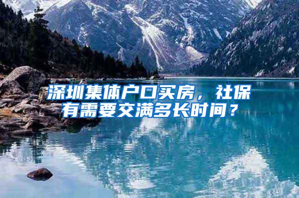 深圳集体户口买房，社保有需要交满多长时间？