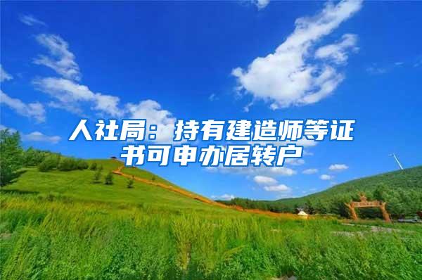 人社局：持有建造师等证书可申办居转户