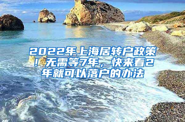 2022年上海居转户政策！无需等7年，快来看2年就可以落户的办法