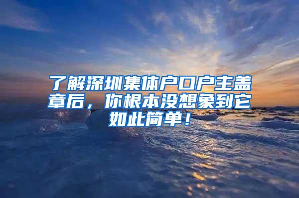 了解深圳集体户口户主盖章后，你根本没想象到它如此简单！