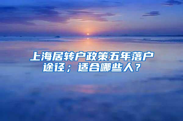 上海居转户政策五年落户途径；适合哪些人？