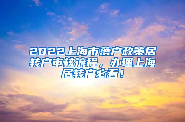 2022上海市落户政策居转户审核流程，办理上海居转户必看！