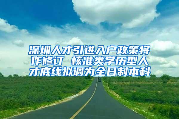 深圳人才引进入户政策将作修订 核准类学历型人才底线拟调为全日制本科