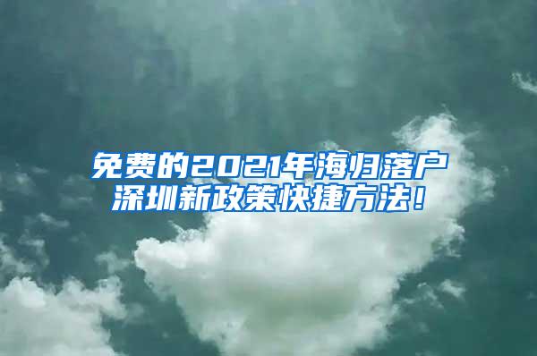 免费的2021年海归落户深圳新政策快捷方法！