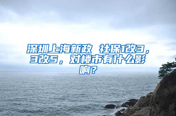 深圳上海新政 社保1改3，3改5，对楼市有什么影响？