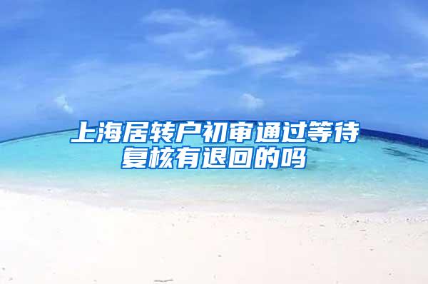 上海居转户初审通过等待复核有退回的吗