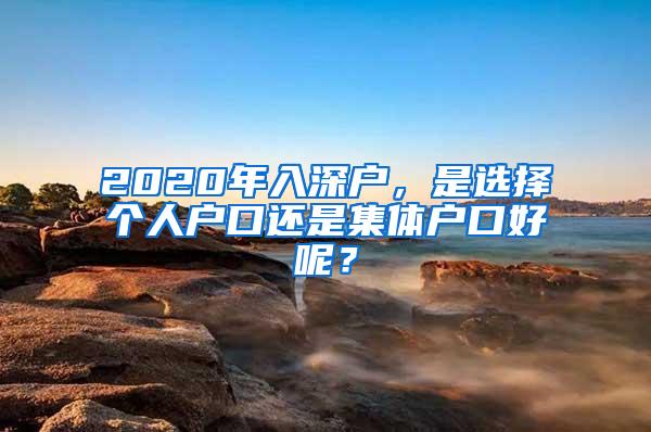 2020年入深户，是选择个人户口还是集体户口好呢？