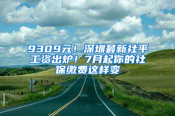 9309元！深圳最新社平工资出炉！7月起你的社保缴费这样变