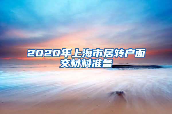 2020年上海市居转户面交材料准备