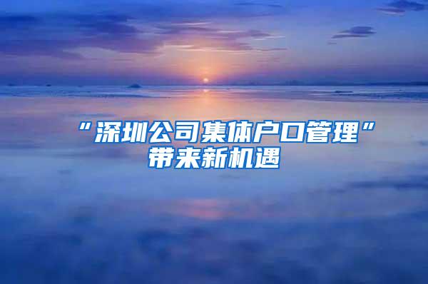 “深圳公司集体户口管理”带来新机遇