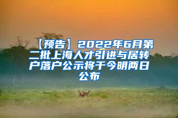 【预告】2022年6月第二批上海人才引进与居转户落户公示将于今明两日公布