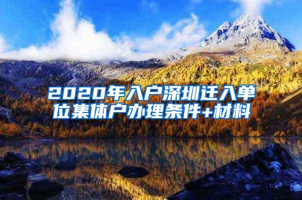 2020年入户深圳迁入单位集体户办理条件+材料