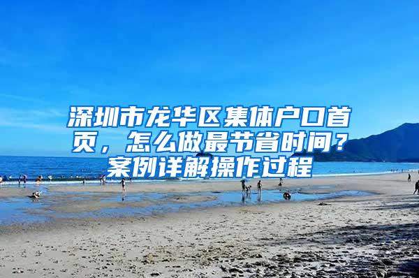 深圳市龙华区集体户口首页，怎么做最节省时间？案例详解操作过程