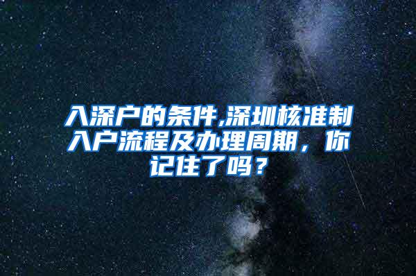 入深户的条件,深圳核准制入户流程及办理周期，你记住了吗？