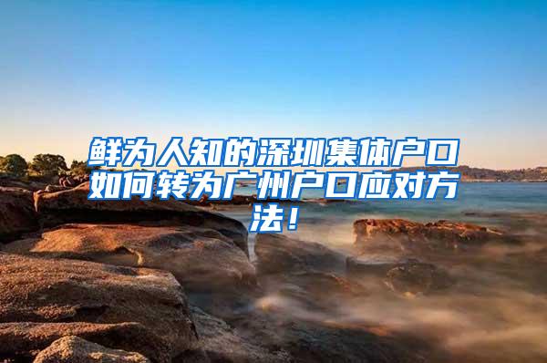 鲜为人知的深圳集体户口如何转为广州户口应对方法！