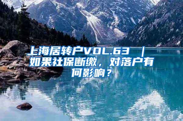 上海居转户VOL.63 ｜ 如果社保断缴，对落户有何影响？