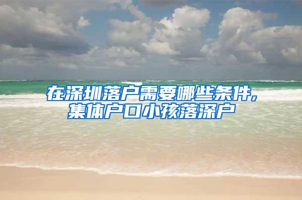 在深圳落户需要哪些条件,集体户口小孩落深户