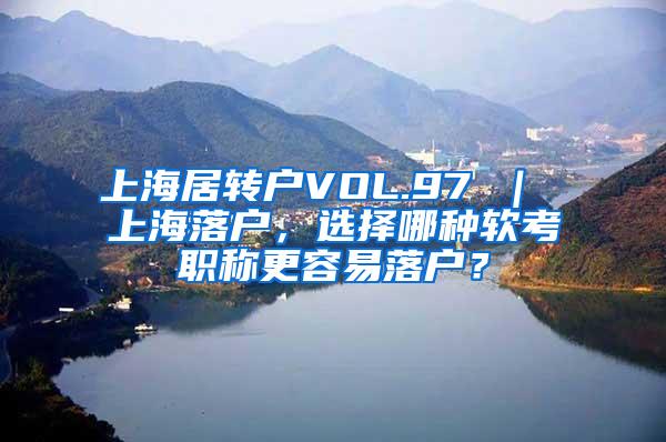 上海居转户VOL.97 ｜ 上海落户，选择哪种软考职称更容易落户？