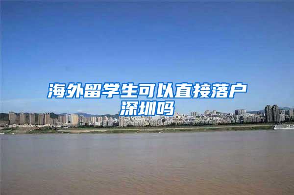 海外留学生可以直接落户深圳吗