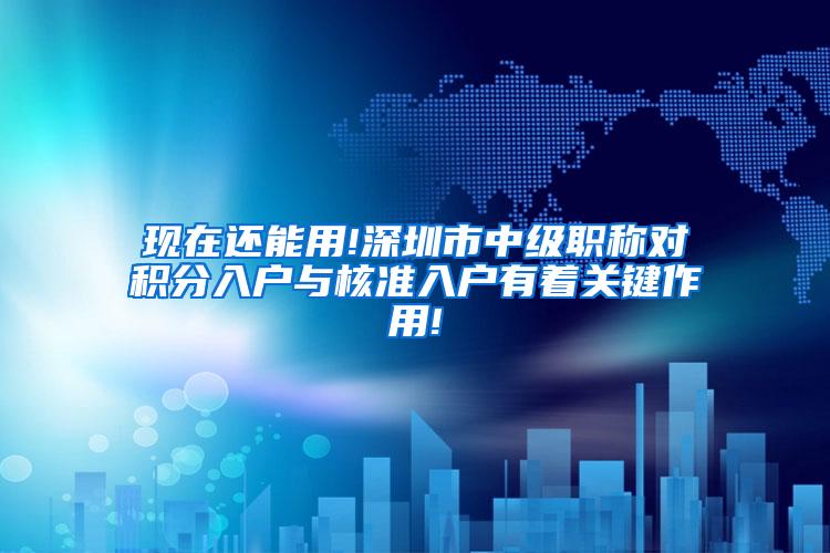 现在还能用!深圳市中级职称对积分入户与核准入户有着关键作用!