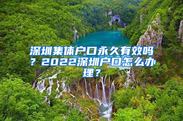 深圳集体户口永久有效吗？2022深圳户口怎么办理？