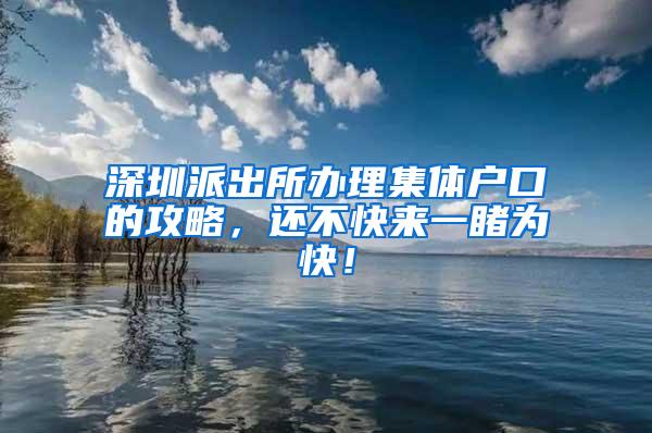 深圳派出所办理集体户口的攻略，还不快来一睹为快！